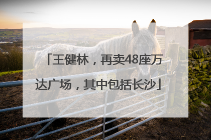 王健林，再卖48座万达广场，其中包括长沙