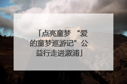 点亮童梦 “爱的童梦巡游记”公益行走进溆浦