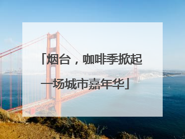 烟台，咖啡季掀起一场城市嘉年华