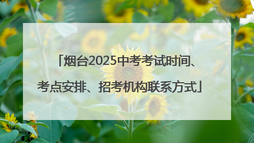 烟台2025中考考试时间、考点安排、招考机构联系方式
