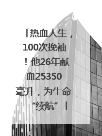 热血人生，100次挽袖！他26年献血25350毫升，为生命“续航”