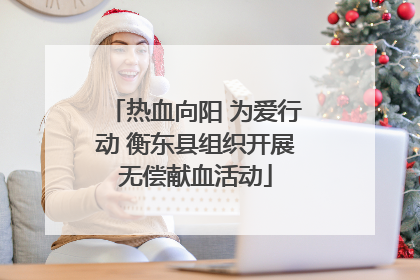 热血向阳 为爱行动 衡东县组织开展无偿献血活动