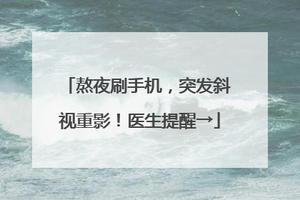 熬夜刷手机，突发斜视重影！医生提醒→