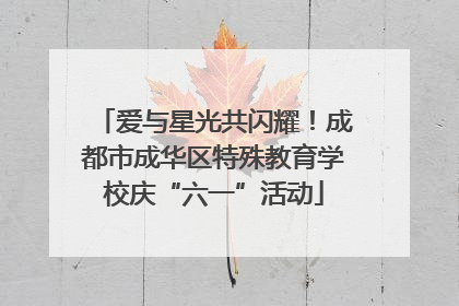 爱与星光共闪耀！成都市成华区特殊教育学校庆“六一”活动