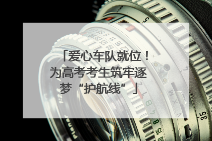 爱心车队就位！为高考考生筑牢逐梦“护航线”