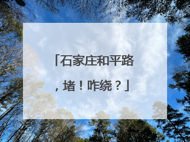 石家庄和平路，堵！咋绕？