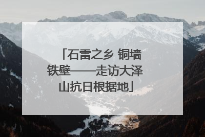石雷之乡 铜墙铁壁——走访大泽山抗日根据地