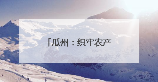 瓜州：织牢农产品“安全网”守护群众“菜篮子”