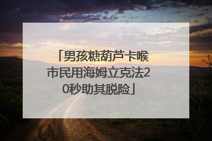 男孩糖葫芦卡喉 市民用海姆立克法20秒助其脱险