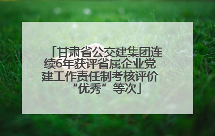 甘肃省公交建集团连续6年获评省属企业党建工作责任制考核评价“优秀”等次