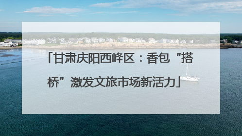 甘肃庆阳西峰区：香包“搭桥”激发文旅市场新活力