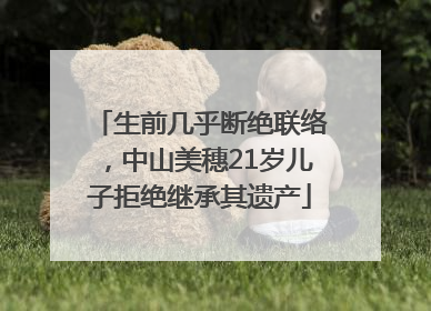 生前几乎断绝联络，中山美穗21岁儿子拒绝继承其遗产