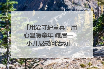 用爱守护童真，用心温暖童年 峨眉一小开展慰问活动
