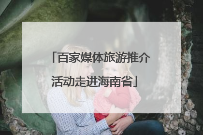 百家媒体旅游推介活动走进海南省