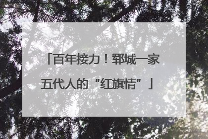 百年接力！郓城一家五代人的“红旗情”
