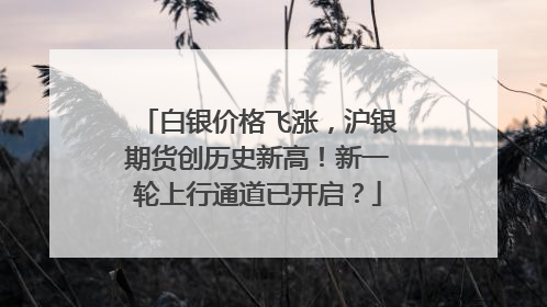 白银价格飞涨，沪银期货创历史新高！新一轮上行通道已开启？