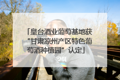 皇台酒业葡萄基地获“甘肃凉州产区特色葡萄酒种植园”认定