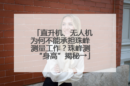 直升机、无人机为何不能承担珠峰测量工作？珠峰测“身高”揭秘→