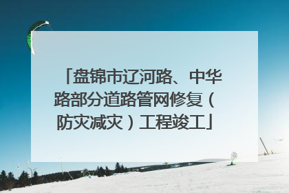 盘锦市辽河路、中华路部分道路管网修复（防灾减灾）工程竣工