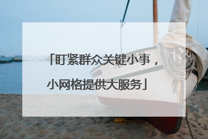 盯紧群众关键小事，小网格提供大服务