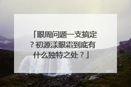 眼周问题一支搞定？初源漾眼霜到底有什么独特之处？