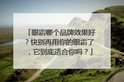 眼霜哪个品牌效果好？快别再用你的眼霜了，它到底适合你吗？