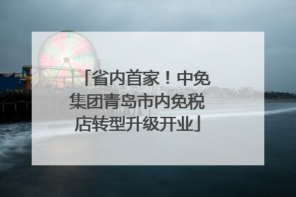 省内首家！中免集团青岛市内免税店转型升级开业