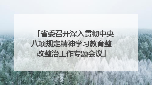 省委召开深入贯彻中央八项规定精神学习教育整改整治工作专题会议