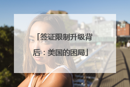 签证限制升级背后：美国的困局