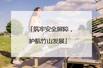 筑牢安全屏障，护航竹山发展