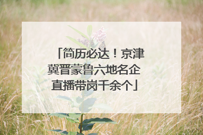 简历必达！京津冀晋蒙鲁六地名企直播带岗千余个