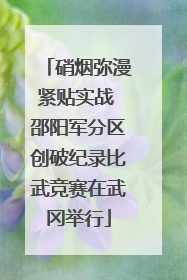 硝烟弥漫紧贴实战 邵阳军分区创破纪录比武竞赛在武冈举行