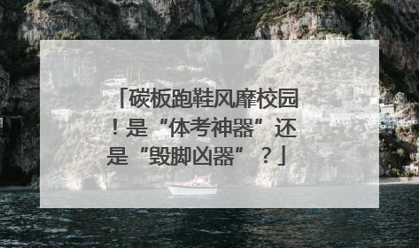 碳板跑鞋风靡校园！是“体考神器”还是“毁脚凶器”？