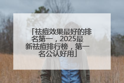 祛痘效果最好的排名第一，2025最新祛痘排行榜，第一名公认好用