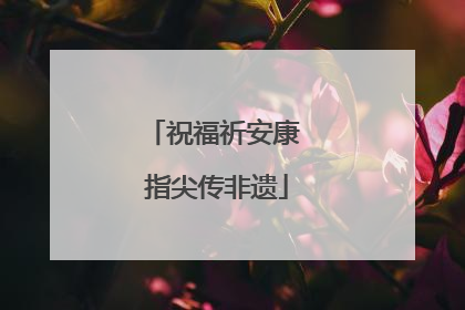 祝福祈安康 指尖传非遗