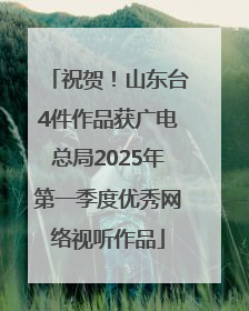 祝贺！山东台4件作品获广电总局2025年第一季度优秀网络视听作品
