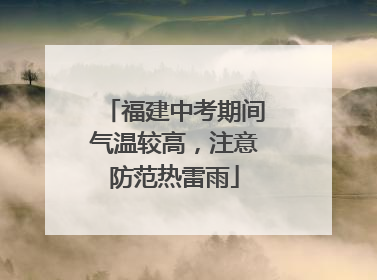 福建中考期间气温较高，注意防范热雷雨
