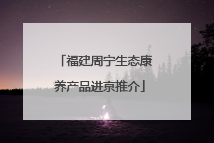 福建周宁生态康养产品进京推介
