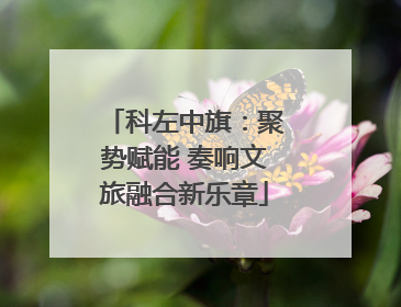 科左中旗：聚势赋能 奏响文旅融合新乐章