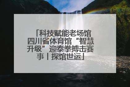 科技赋能老场馆 四川省体育馆“智慧升级”迎泰拳搏击赛事丨探馆世运
