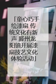 童心巧手绘漆扇 传统文化有新声 滕州龙阳镇开展漆扇技艺文化体验活动