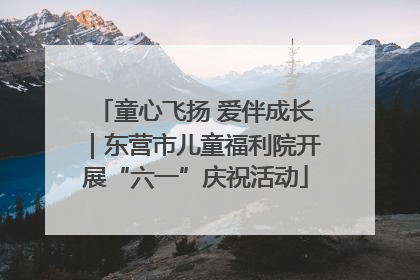 童心飞扬 爱伴成长｜东营市儿童福利院开展“六一”庆祝活动