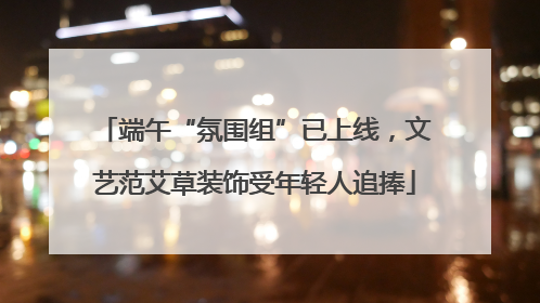 端午“氛围组”已上线，文艺范艾草装饰受年轻人追捧