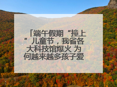 端午假期“撞上”儿童节，我省各大科技馆爆火 为何越来越多孩子爱上科技馆