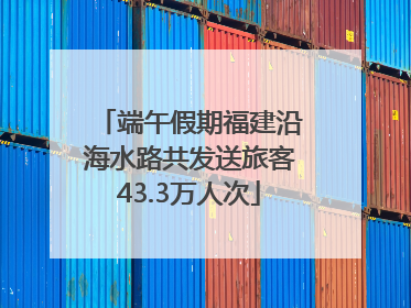 端午假期福建沿海水路共发送旅客43.3万人次
