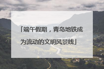 端午假期，青岛地铁成为流动的文明风景线