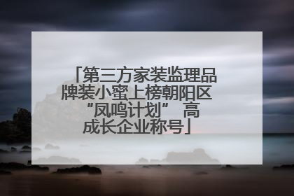 第三方家装监理品牌装小蜜上榜朝阳区 “凤鸣计划” 高成长企业称号