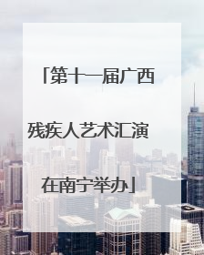 第十一届广西残疾人艺术汇演在南宁举办