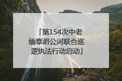 第154次中老缅泰湄公河联合巡逻执法行动启动
