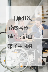 第41次南极考察｜特写：港口来了中国船